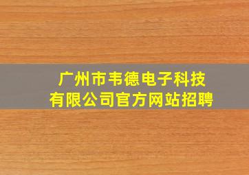 广州市韦德电子科技有限公司官方网站招聘