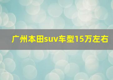 广州本田suv车型15万左右