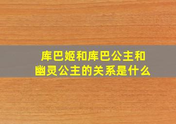 库巴姬和库巴公主和幽灵公主的关系是什么