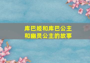 库巴姬和库巴公主和幽灵公主的故事