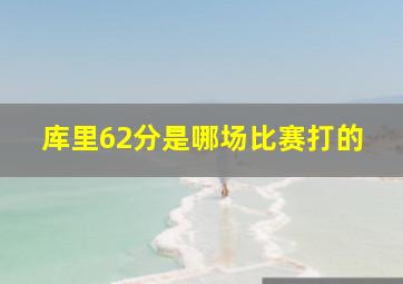 库里62分是哪场比赛打的