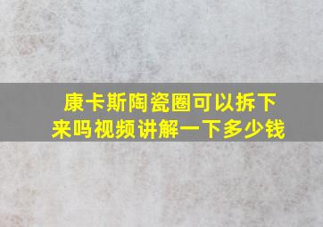 康卡斯陶瓷圈可以拆下来吗视频讲解一下多少钱