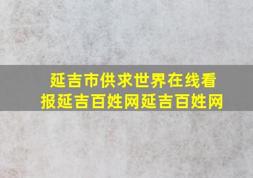 延吉市供求世界在线看报延吉百姓网延吉百姓网