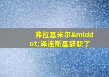 弗拉基米尔·泽连斯基辞职了