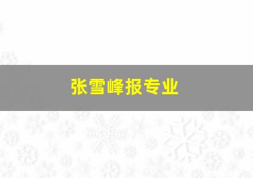 张雪峰报专业