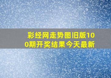 彩经网走势图旧版100期开奖结果今天最新