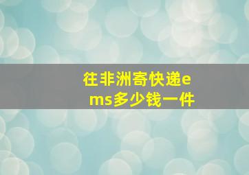 往非洲寄快递ems多少钱一件