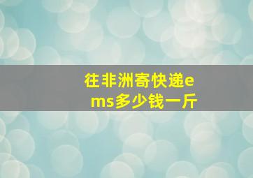 往非洲寄快递ems多少钱一斤