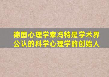 德国心理学家冯特是学术界公认的科学心理学的创始人