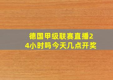 德国甲级联赛直播24小时吗今天几点开奖