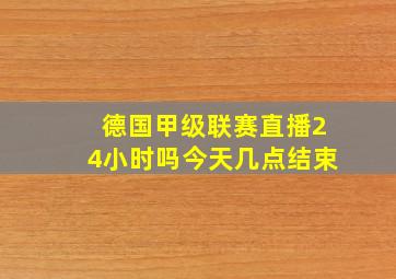 德国甲级联赛直播24小时吗今天几点结束