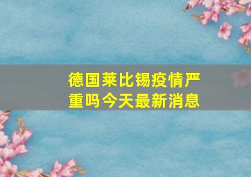 德国莱比锡疫情严重吗今天最新消息