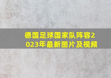 德国足球国家队阵容2023年最新图片及视频