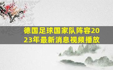 德国足球国家队阵容2023年最新消息视频播放