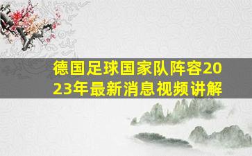 德国足球国家队阵容2023年最新消息视频讲解