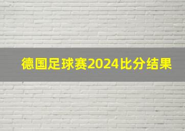 德国足球赛2024比分结果