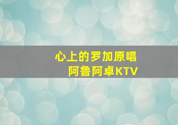 心上的罗加原唱阿鲁阿卓KTV