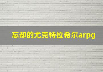 忘却的尤克特拉希尔arpg