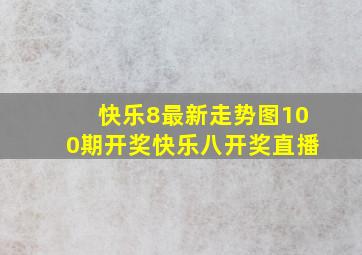 快乐8最新走势图100期开奖快乐八开奖直播