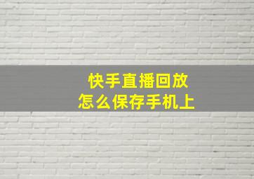 快手直播回放怎么保存手机上