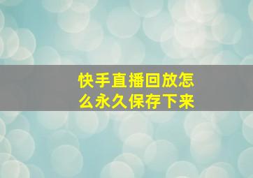 快手直播回放怎么永久保存下来