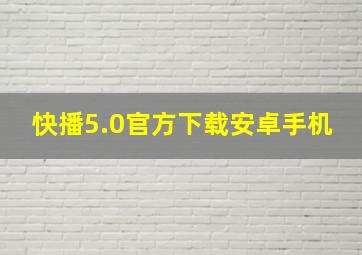 快播5.0官方下载安卓手机