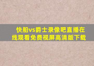 快船vs爵士录像吧直播在线观看免费视屏高清版下载