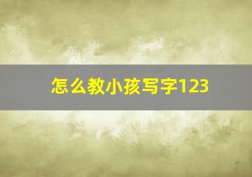 怎么教小孩写字123