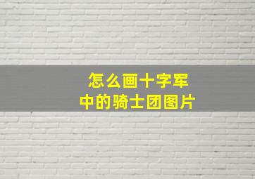 怎么画十字军中的骑士团图片