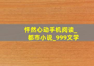 怦然心动手机阅读_都市小说_999文学