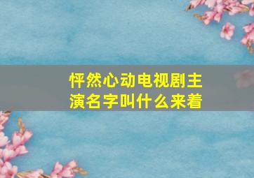 怦然心动电视剧主演名字叫什么来着