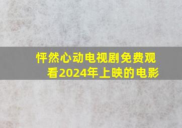 怦然心动电视剧免费观看2024年上映的电影