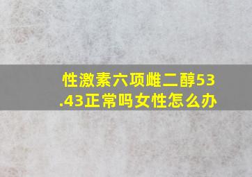 性激素六项雌二醇53.43正常吗女性怎么办