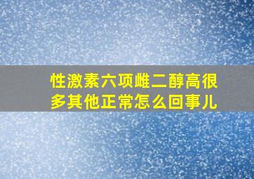 性激素六项雌二醇高很多其他正常怎么回事儿