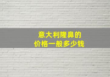 意大利隆鼻的价格一般多少钱