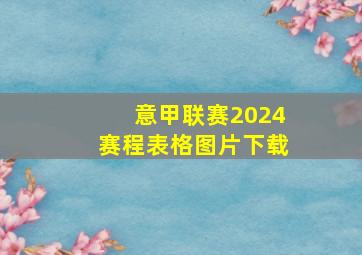 意甲联赛2024赛程表格图片下载