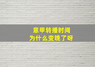 意甲转播时间为什么变晚了呀