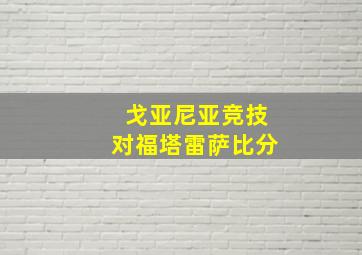 戈亚尼亚竞技对福塔雷萨比分