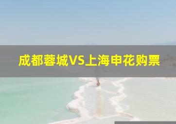 成都蓉城VS上海申花购票