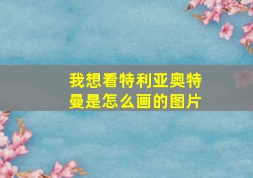 我想看特利亚奥特曼是怎么画的图片