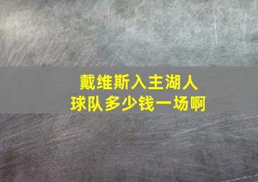 戴维斯入主湖人球队多少钱一场啊