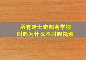 所有哈士奇都会学狼叫吗为什么不叫呢视频