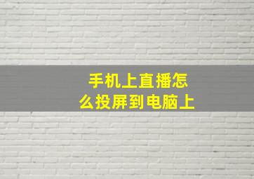 手机上直播怎么投屏到电脑上