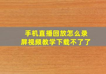 手机直播回放怎么录屏视频教学下载不了了