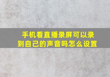 手机看直播录屏可以录到自己的声音吗怎么设置