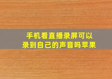 手机看直播录屏可以录到自己的声音吗苹果