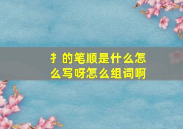 扌的笔顺是什么怎么写呀怎么组词啊