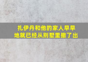 扎伊丹和他的家人早早地就已经从别墅里撤了出