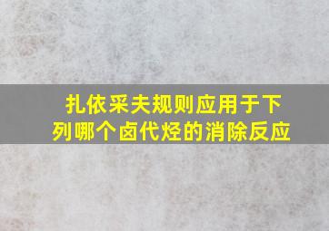 扎依采夫规则应用于下列哪个卤代烃的消除反应