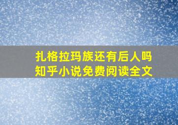 扎格拉玛族还有后人吗知乎小说免费阅读全文